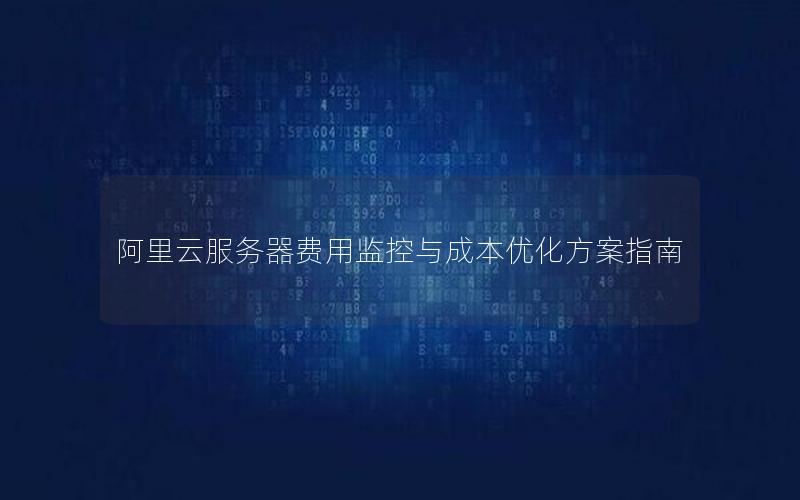 阿里云服务器费用监控与成本优化方案指南
