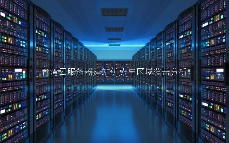 台湾云服务器建站优势与区域覆盖分析 台湾云服务器建站优势与区域覆盖分析