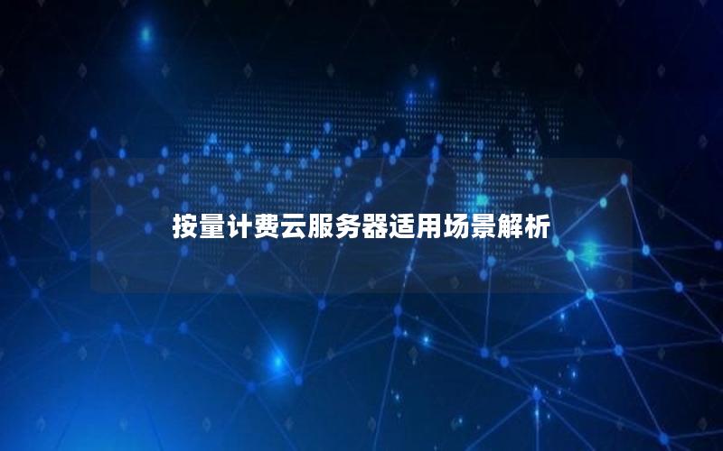 按量计费云服务器适用场景解析