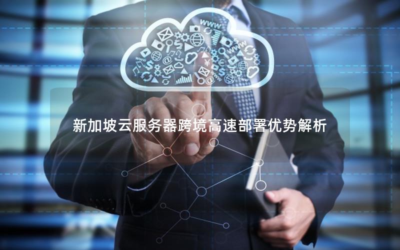 新加坡云服务器跨境高速部署优势解析 新加坡云服务器跨境高速部署优势解析