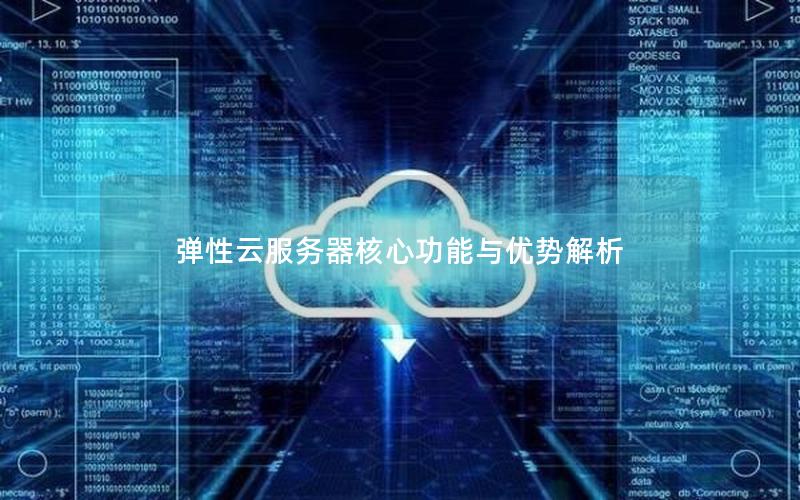 弹性云服务器核心功能与优势解析