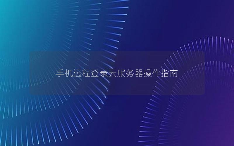 手机远程登录云服务器操作指南