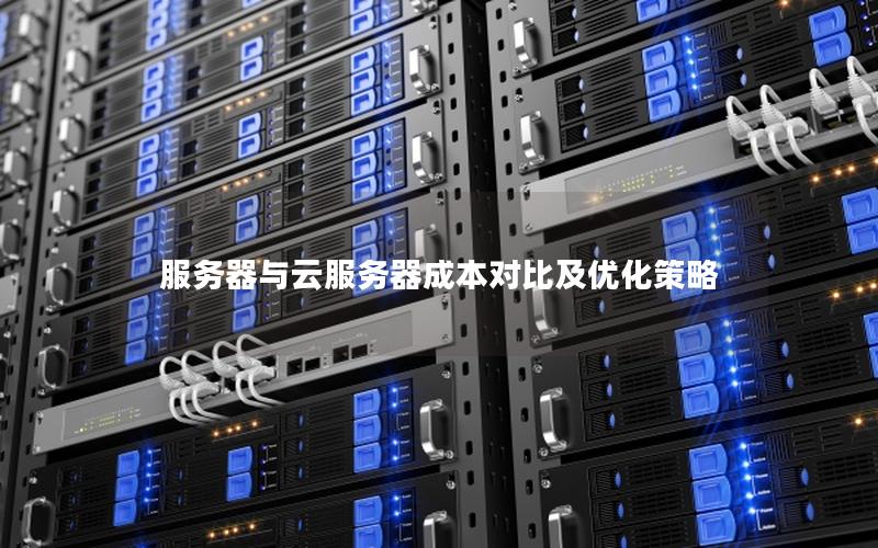 服务器与云服务器成本对比及优化策略 服务器与云服务器成本对比及优化策略