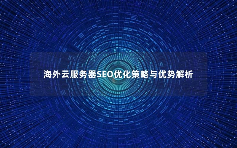 海外云服务器SEO优化策略与优势解析 海外云服务器SEO优化策略与优势解析