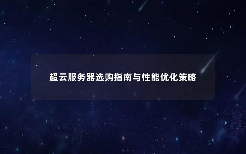 超云服务器选购指南与性能优化策略 超云服务器选购指南与性能优化策略