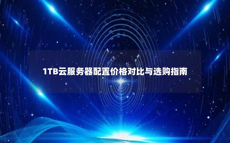 1TB云服务器配置价格对比与选购指南 1TB云服务器配置价格对比与选购指南