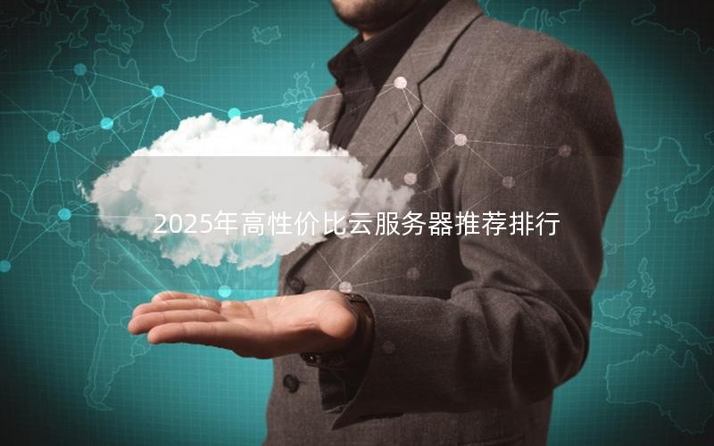 2025年高性价比云服务器推荐排行 2025年高性价比云服务器推荐排行