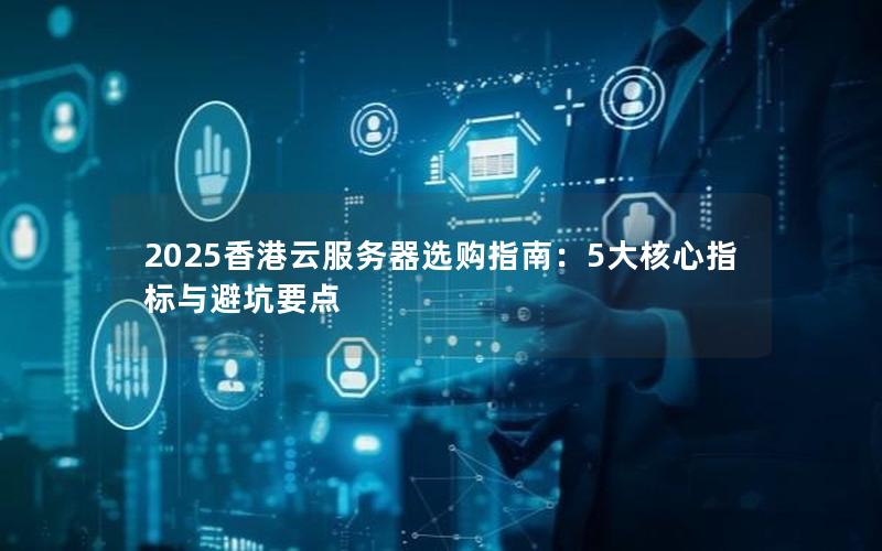 2025香港云服务器选购指南:5大核心指标与避坑要点 2025香港云服务器选购指南:5大核心指标与避坑要点