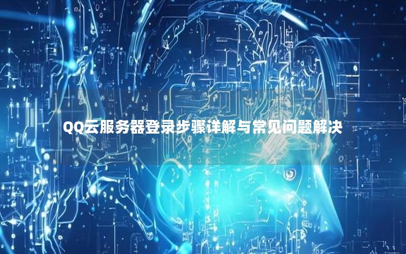 QQ云服务器登录步骤详解与常见问题解决