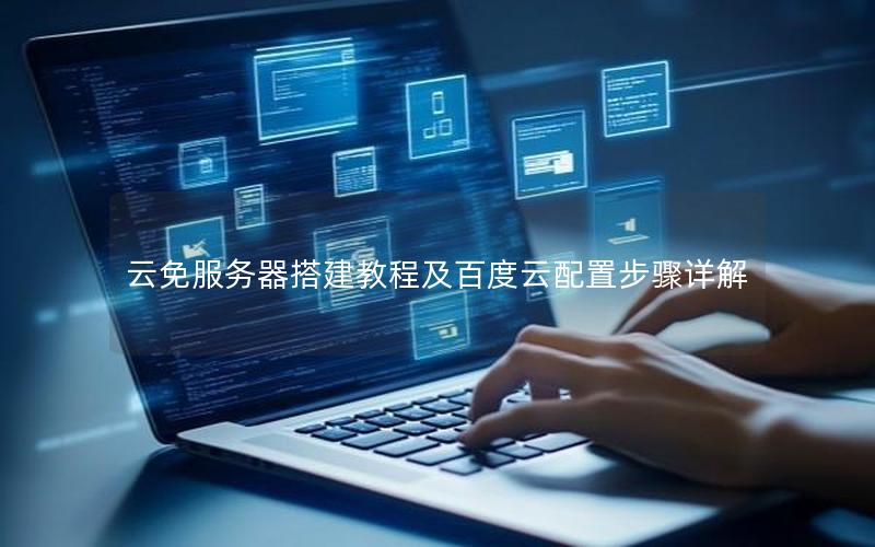 云免服务器搭建教程及百度云配置步骤详解