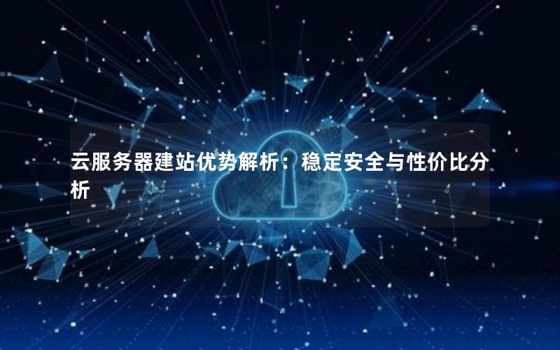 云服务器建站优势解析:稳定安全与性价比分析 云服务器建站优势解析:稳定安全与性价比分析