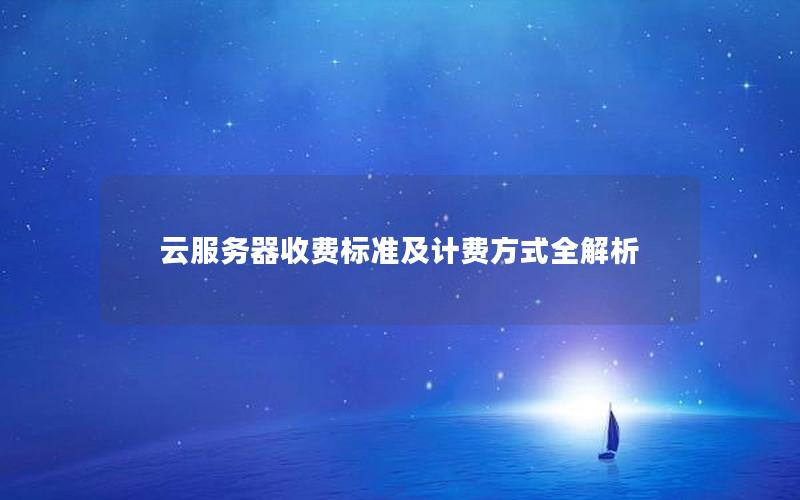 云服务器收费标准及计费方式全解析 云服务器收费标准及计费方式全解析
