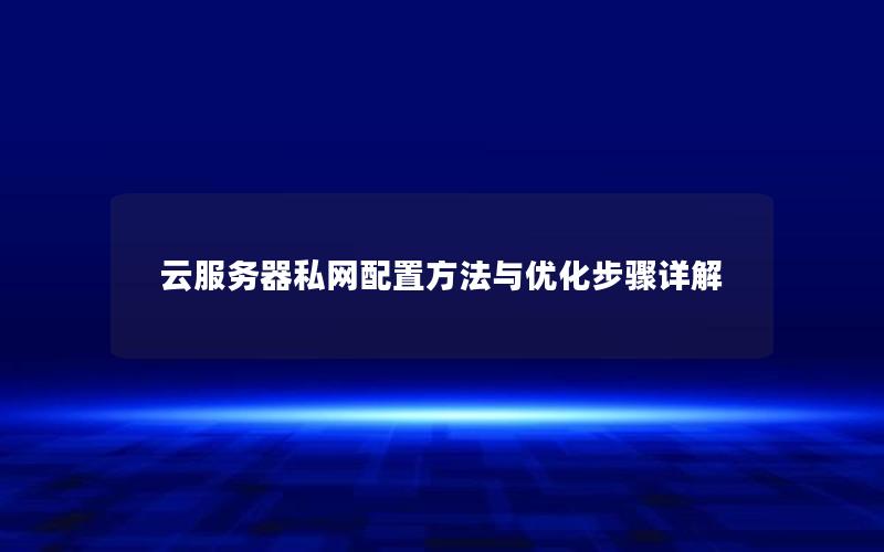 云服务器私网配置方法与优化步骤详解 云服务器私网配置方法与优化步骤详解