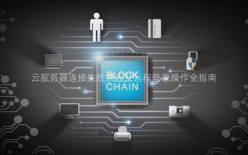 云服务器连接失败原因及远程登录操作全指南 云服务器连接失败原因及远程登录操作全指南