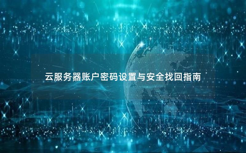 云服务器账户密码设置与安全找回指南 云服务器账户密码设置与安全找回指南