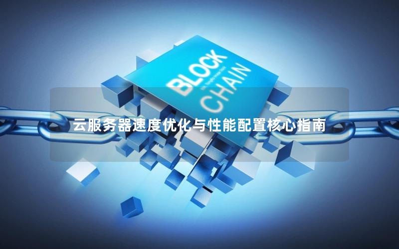 云服务器速度优化与性能配置核心指南