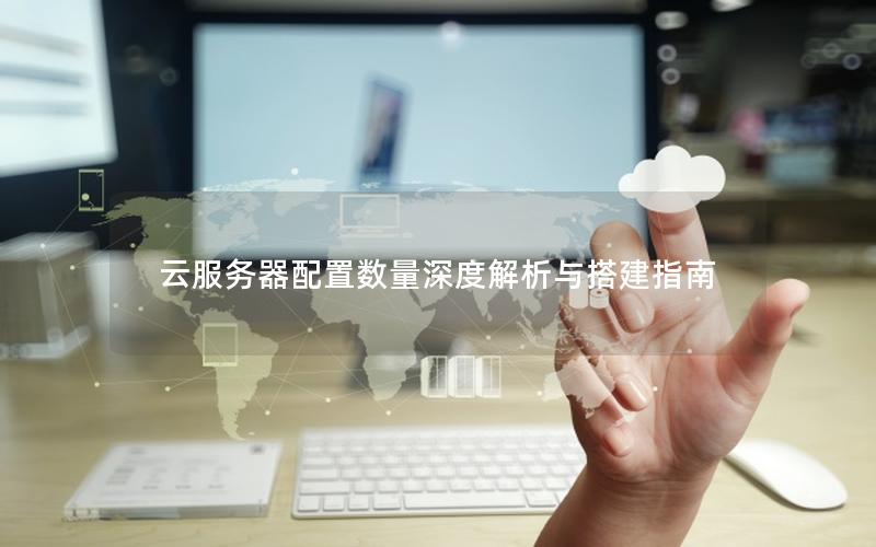 云服务器配置数量深度解析与搭建指南