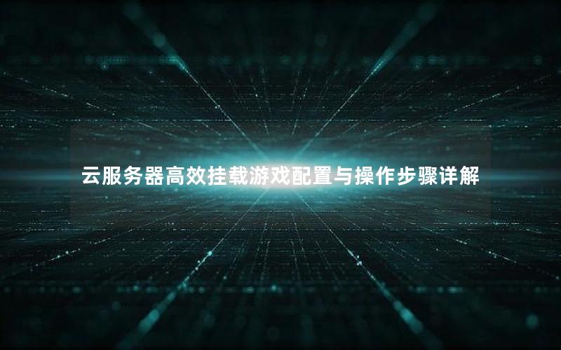 云服务器高效挂载游戏配置与操作步骤详解 云服务器高效挂载游戏配置与操作步骤详解