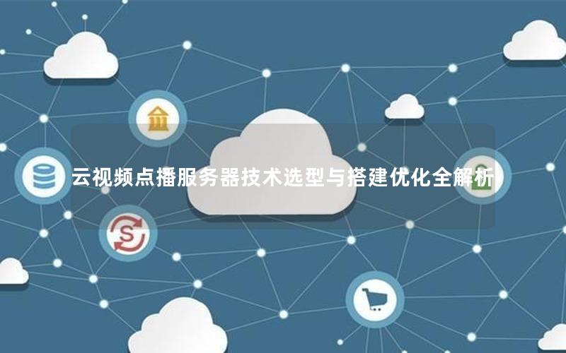 云视频点播服务器技术选型与搭建优化全解析 云视频点播服务器技术选型与搭建优化全解析