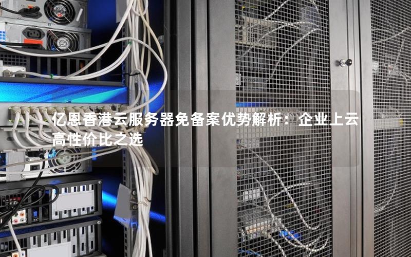 亿恩香港云服务器免备案优势解析：企业上云高性价比之选