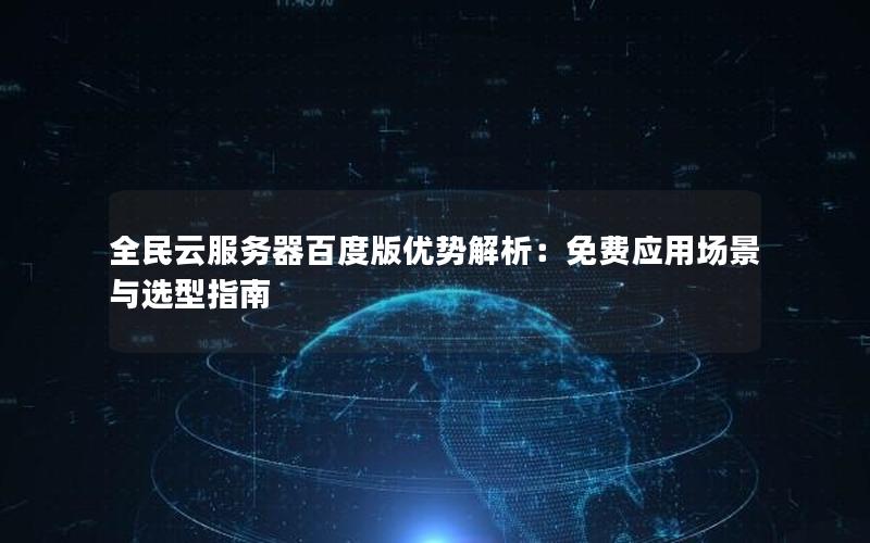 全民云服务器百度版优势解析:免费应用场景与选型指南 全民云服务器百度版优势解析:免费应用场景与选型指南