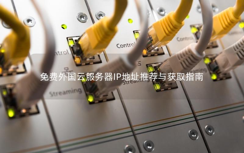 免费外国云服务器IP地址推荐与获取指南 免费外国云服务器IP地址推荐与获取指南