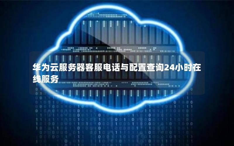 华为云服务器客服电话与配置查询24小时在线服务