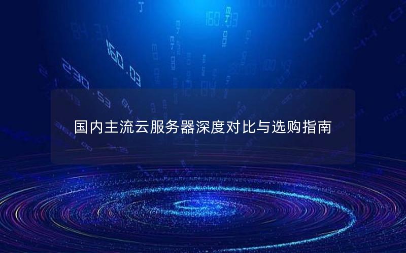国内主流云服务器深度对比与选购指南