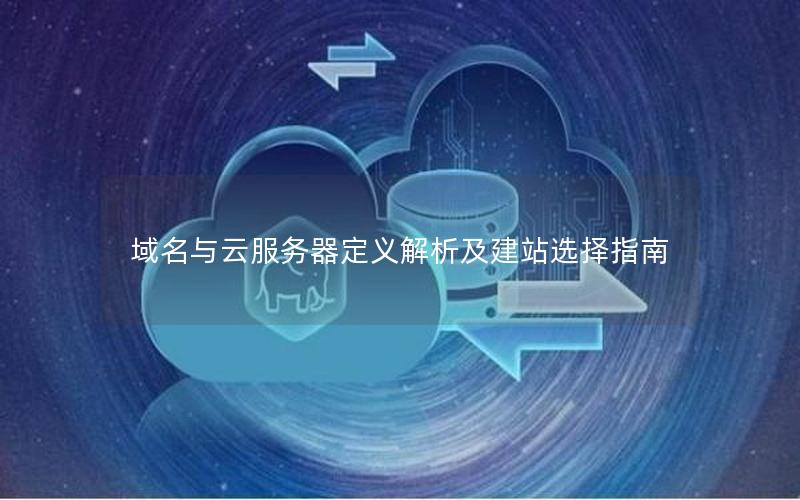 域名与云服务器定义解析及建站选择指南