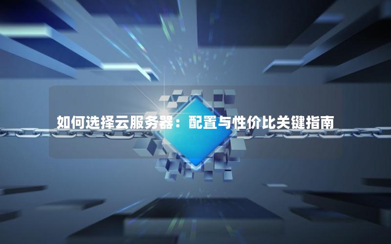 如何选择云服务器:配置与性价比关键指南 如何选择云服务器:配置与性价比关键指南