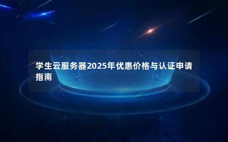 学生云服务器2025年优惠价格与认证申请指南 学生云服务器2025年优惠价格与认证申请指南