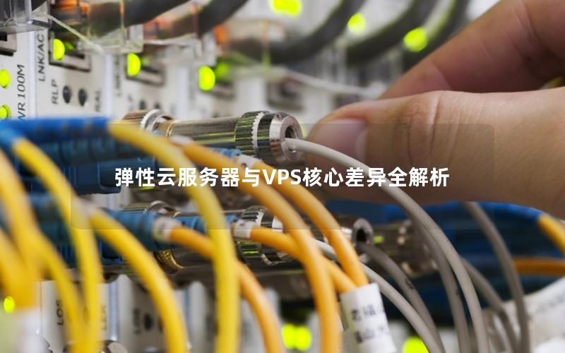 弹性云服务器与VPS核心差异全解析