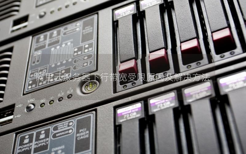 阿里云服务器下行带宽受限原因及解决方法 阿里云服务器下行带宽受限原因及解决方法