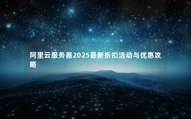 阿里云服务器2025最新折扣活动与优惠攻略