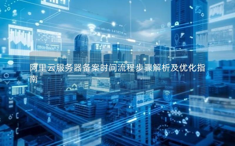 阿里云服务器备案时间流程步骤解析及优化指南 阿里云服务器备案时间流程步骤解析及优化指南
