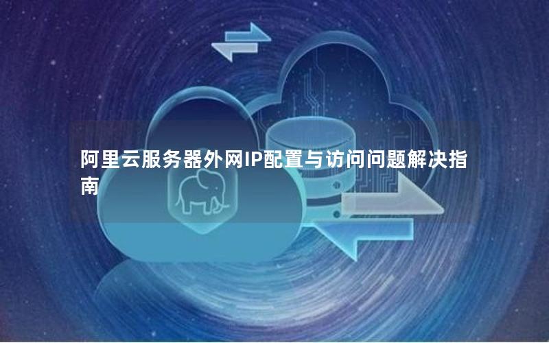 阿里云服务器外网IP配置与访问问题解决指南 阿里云服务器外网IP配置与访问问题解决指南