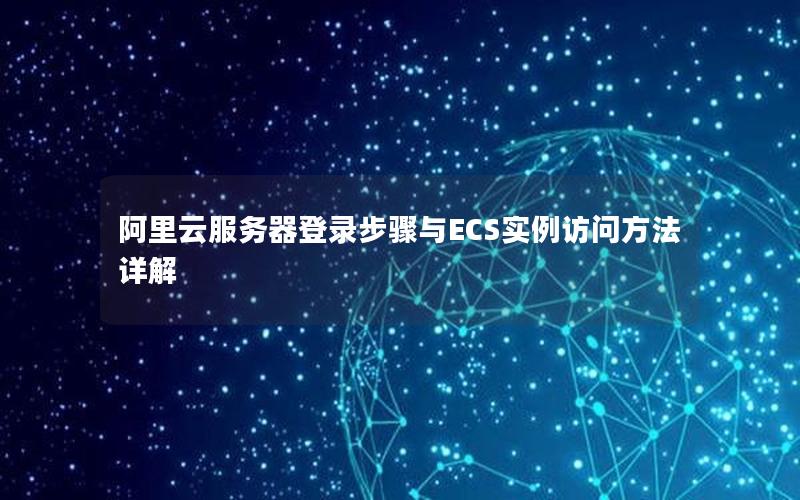 阿里云服务器登录步骤与ECS实例访问方法详解 阿里云服务器登录步骤与ECS实例访问方法详解