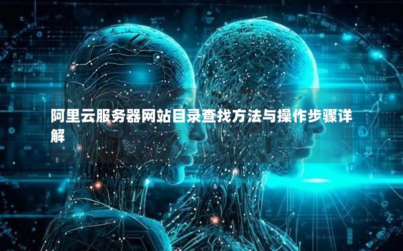 阿里云服务器网站目录查找方法与操作步骤详解 阿里云服务器网站目录查找方法与操作步骤详解