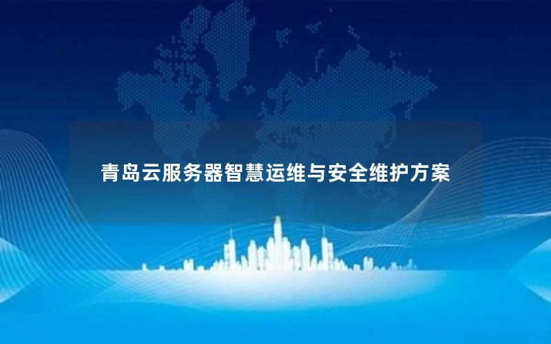 青岛云服务器智慧运维与安全维护方案 青岛云服务器智慧运维与安全维护方案