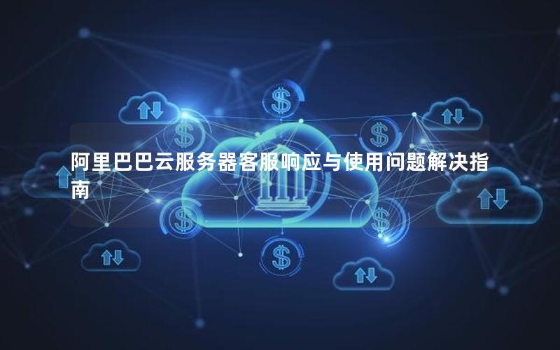 阿里巴巴云服务器客服响应与使用问题解决指南 阿里巴巴云服务器客服响应与使用问题解决指南