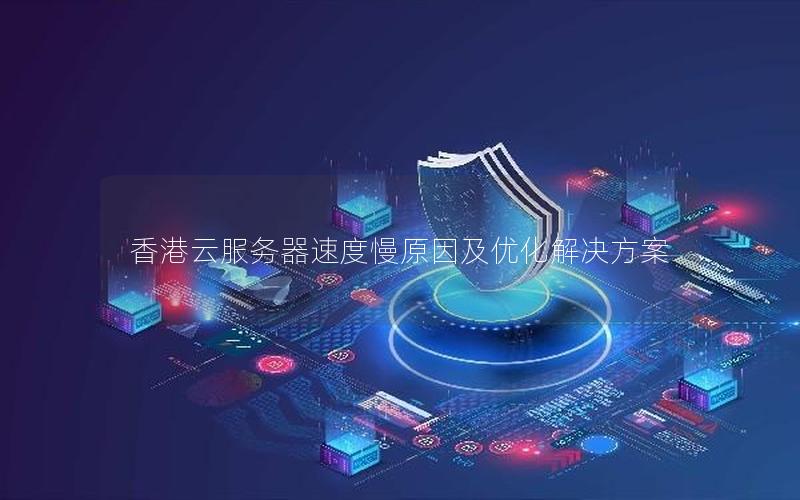 香港云服务器速度慢原因及优化解决方案 香港云服务器速度慢原因及优化解决方案
