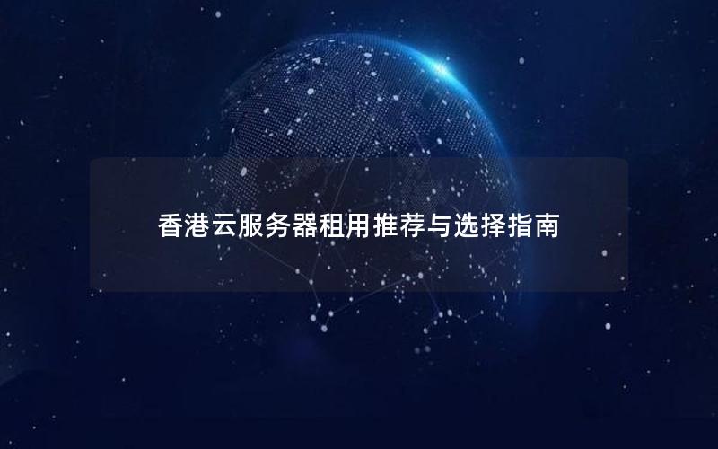 香港云服务器租用推荐与选择指南