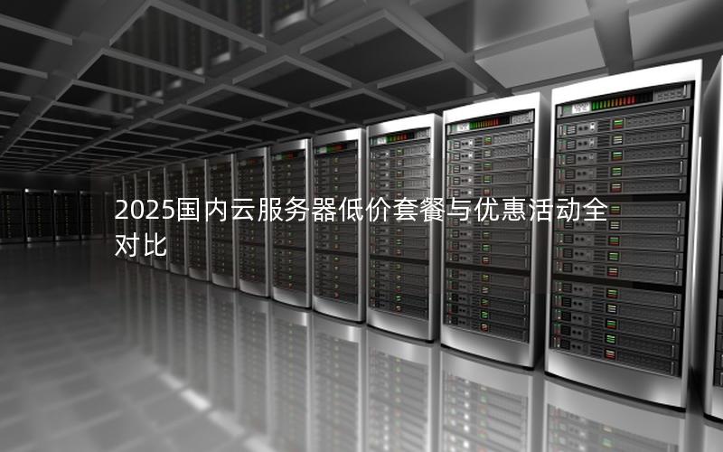2025国内云服务器低价套餐与优惠活动全对比