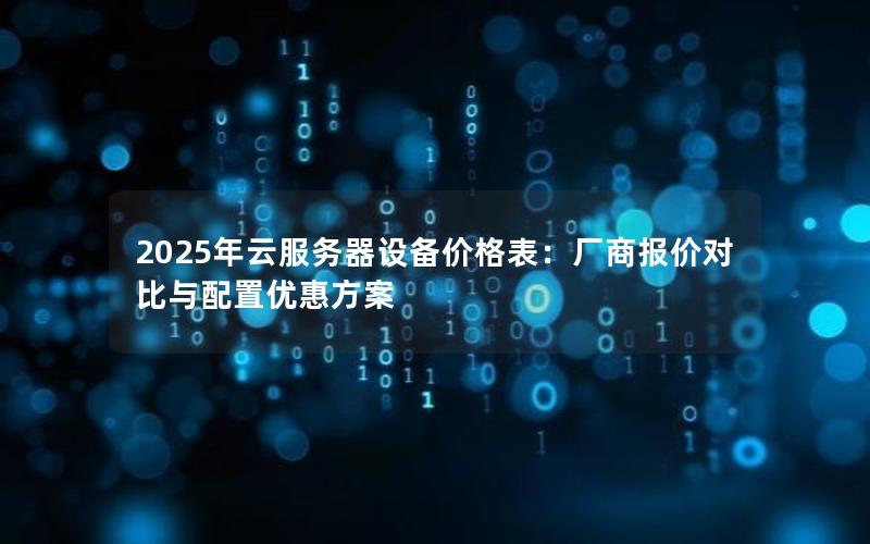2025年云服务器设备价格表：厂商报价对比与配置优惠方案
