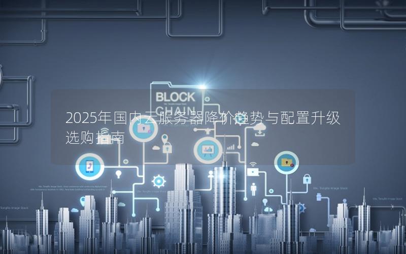 2025年国内云服务器降价趋势与配置升级选购指南