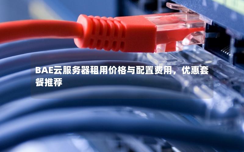 BAE云服务器租用价格与配置费用,优惠套餐推荐 BAE云服务器租用价格与配置费用,优惠套餐推荐