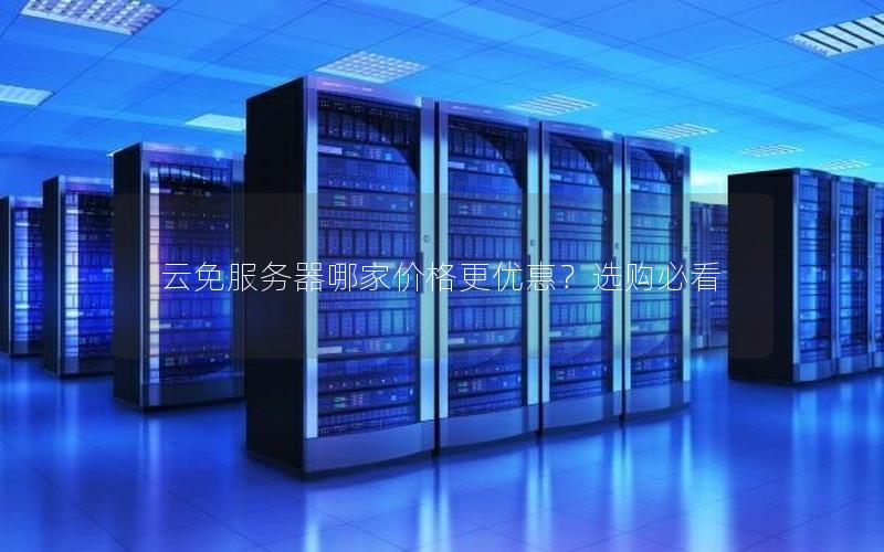 云免服务器哪家价格更优惠？选购必看