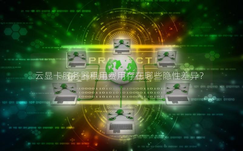 云显卡服务器租用费用存在哪些隐性差异？