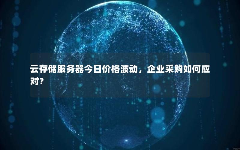 云存储服务器今日价格波动，企业采购如何应对？
