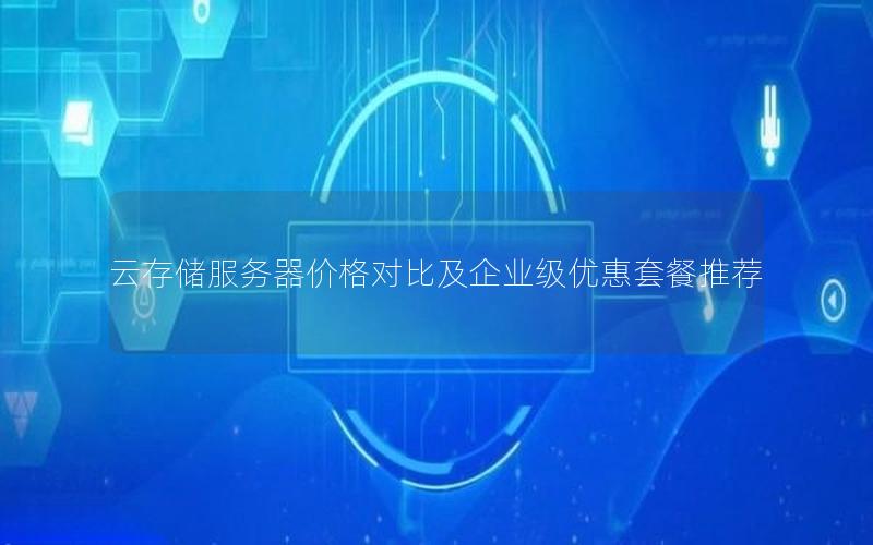 云存储服务器价格对比及企业级优惠套餐推荐